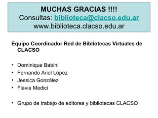 MUCHAS GRACIAS !!!! Consultas:  [email_address] www.biblioteca.clacso.edu.ar <ul><li>Equipo Coordinador Red de Bibliotecas...