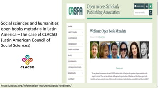 Social sciences and humanities
open books metadata in Latin
America – the case of CLACSO
(Latin American Council of
Social Sciences)
.
https://oaspa.org/information-resources/oaspa-webinars/
 