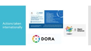Other
international
initiatives
 DORA in collaboration with the European University Association and SPARC
Europe, develop...