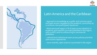 LatinAmerica and theCaribbean
 - Approach to knowledge as a public and common good
and open access managed by the academi...