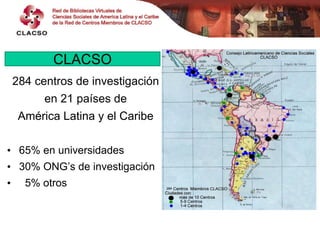 CLACSO


           CLACSO
    284 centros de investigación
          en 21 países de
     América Latina y el Caribe

• 6...