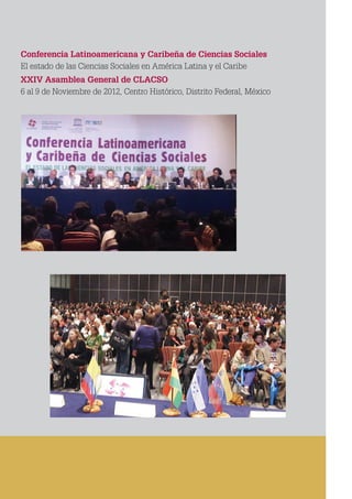 CLACSO
Conferencia Latinoamericana y Caribeña de Ciencias Sociales
El estado de las Ciencias Sociales en América Latina y el Caribe
XXIV Asamblea General de CLACSO
6 al 9 de Noviembre de 2012, Centro Histórico, Distrito Federal, México
 
