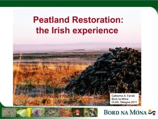 Peatland Restoration:
the Irish experience




                  Catherine A. Farrell
                  Bord na Móna
                  CLAD, Glasgow 2011
 