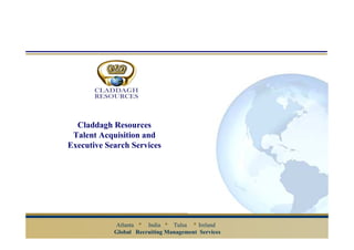 Claddagh Resources
 Talent Acquisition and
Executive Search Services




            Atlanta    India    Tulsa    Ireland
            Global Recruiting Management Services
 