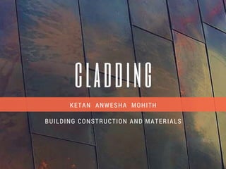 cladding
KETAN ANWESHA MOHITH
BUILDING CONSTRUCTION AND MATERIALS
 