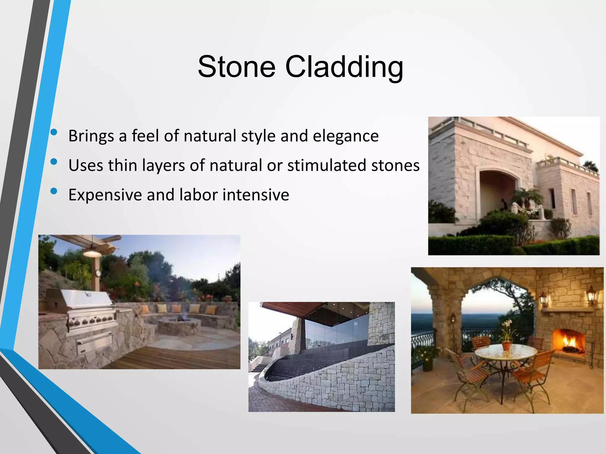 Stone Cladding
• Brings a feel of natural style and elegance
• Uses thin layers of natural or stimulated stones
• Expensive and labor intensive
 