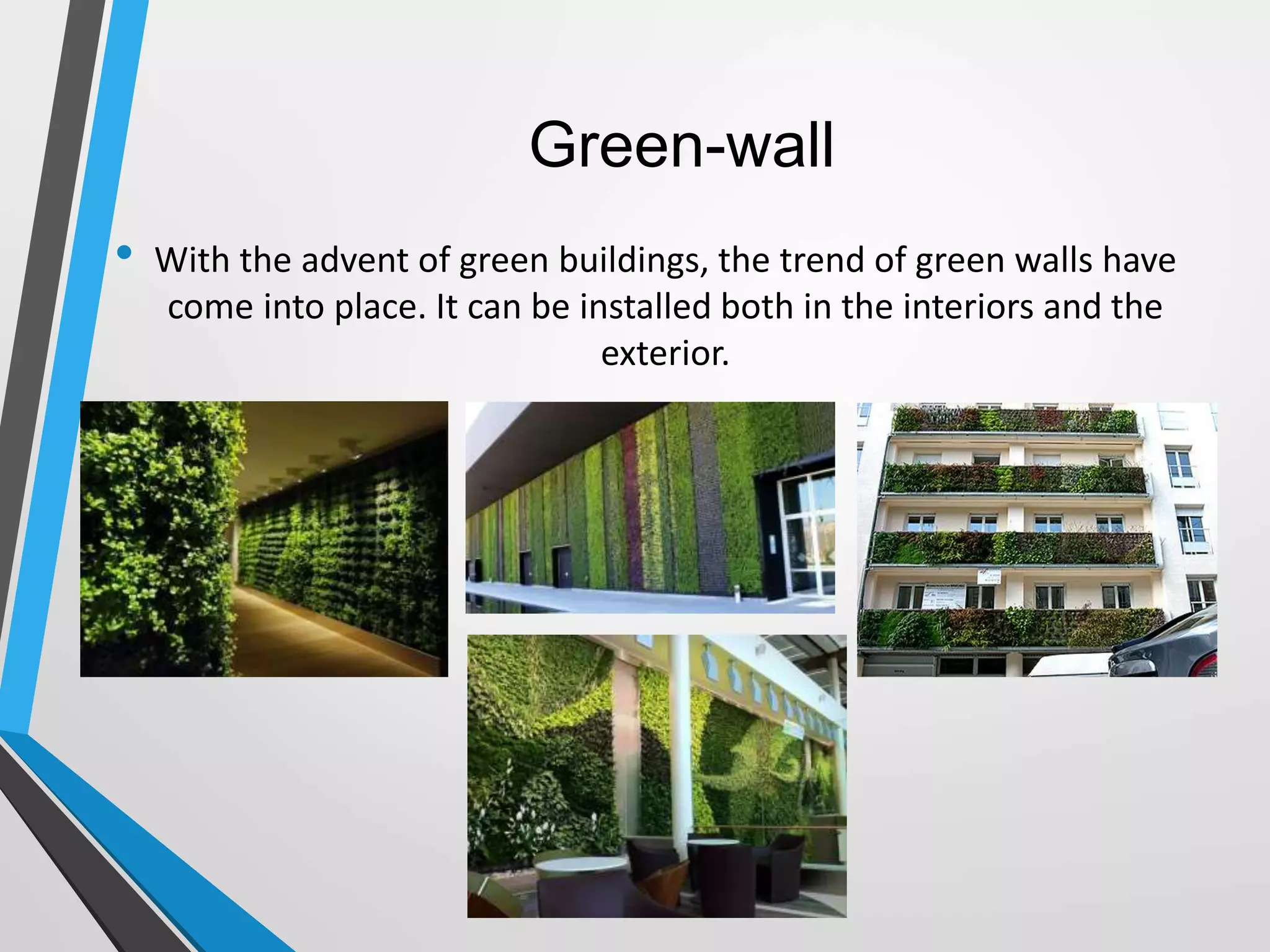 Green-wall
• With the advent of green buildings, the trend of green walls have
come into place. It can be installed both in the interiors and the
exterior.
 