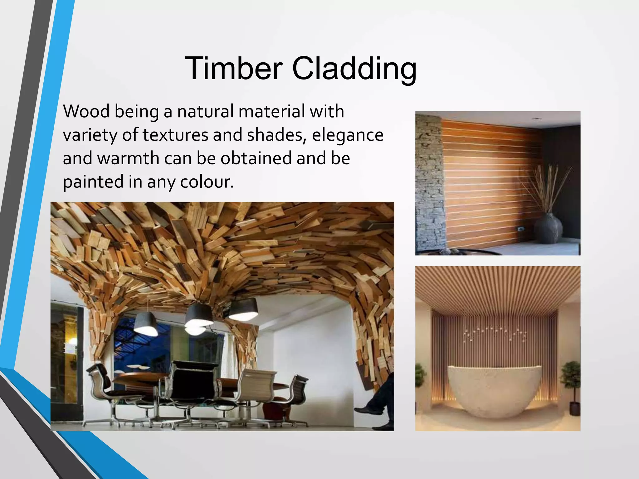 Timber Cladding
Wood being a natural material with
variety of textures and shades, elegance
and warmth can be obtained and be
painted in any colour.
 