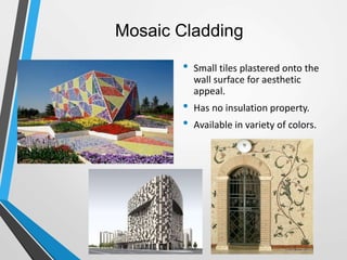 Mosaic Cladding
• Small tiles plastered onto the
wall surface for aesthetic
appeal.
• Has no insulation property.
• Available in variety of colors.
 