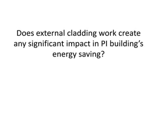 Does external cladding work create
any significant impact in PI building’s
energy saving?

 