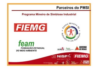 Parceiros do PMSI
Programa Mineiro de Simbiose Industrial
feamFUNDAÇÃO ESTADUAL
DO MEIO AMBIENTE
 