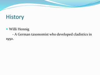 History
 Willi Hennig
- A German taxonomist who developed cladistics in
1950.
 