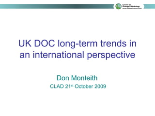 UK DOC long-term trends in
an international perspective

         Don Monteith
       CLAD 21st October 2009
 