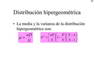 23
Distribución hipergeométrica
• La media y la varianza de la distribución
hipergeométrica son:
N
nD

 





















1
1
2
N
n
N
N
D
N
nD

 