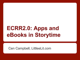 ECRR2.0: Apps and
eBooks in Storytime
Cen Campbell, LittleeLit.com
 