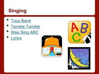 Singing
•  Toca Band
•  Twinkle Twinkle
•  Wee Sing ABC
•  Lyrics
 
