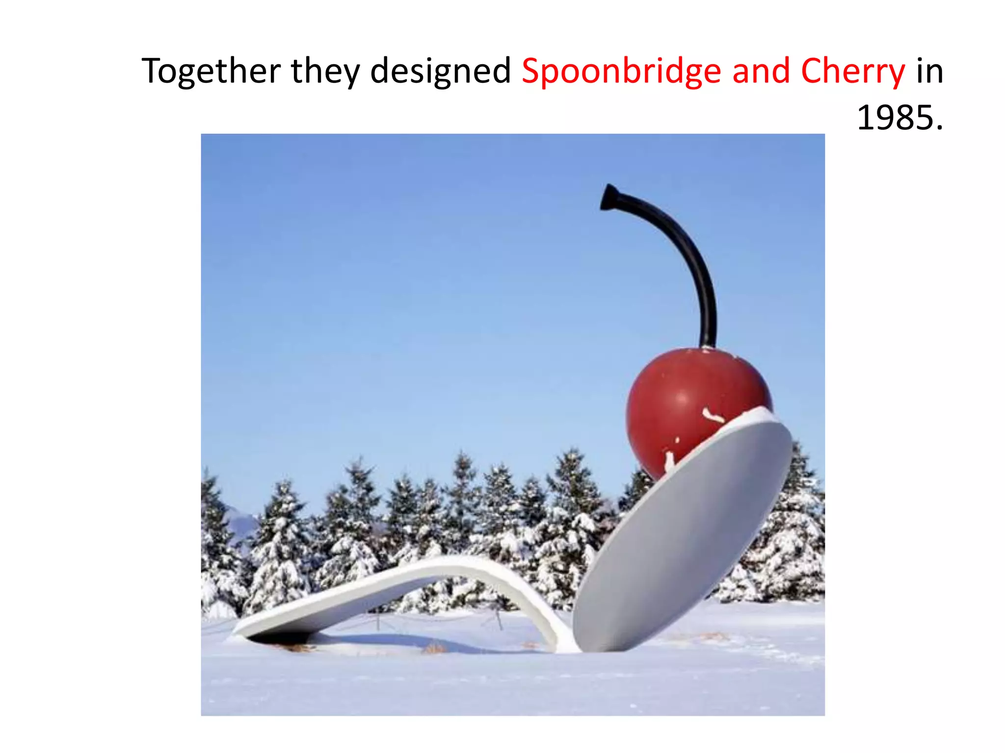 Together they designed Spoonbridge and Cherry in
1985.
 