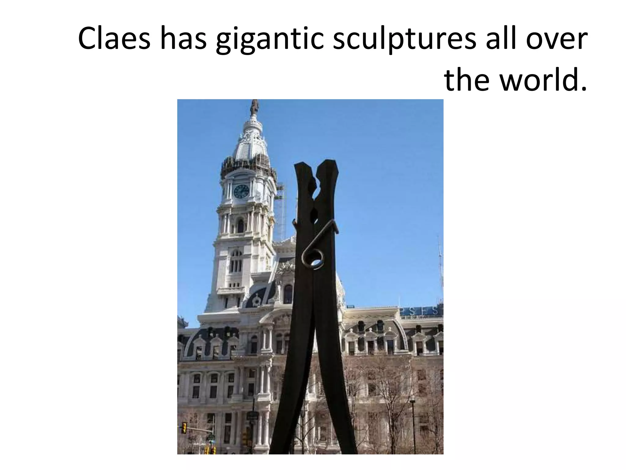 Claes has gigantic sculptures all over
the world.
 
