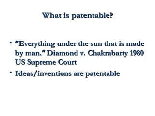 WWhhaatt iiss ppaatteennttaabbllee?? 
• ““EEvveerryytthhiinngg uunnddeerr tthhee ssuunn tthhaatt iiss mmaaddee 
bbyy mmaann..““ DDiiaammoonndd vv.. CChhaakkrraabbaarrttyy 11998800 
UUSS SSuupprreemmee CCoouurrtt 
• IIddeeaass//iinnvveennttiioonnss aarree ppaatteennttaabbllee 
 