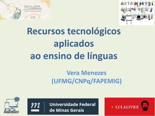 Recursos tecnológicos
aplicados
ao ensino de línguas
Vera Menezes
(UFMG/CNPq/FAPEMIG)
 