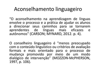 Aconselhamento linguageiro 
“O aconselhamento na aprendizagem de línguas 
envolve o processo e a prática de ajudar os alun...