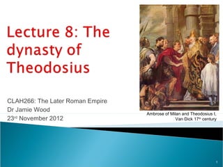 CLAH266: The Later Roman Empire
Dr Jamie Wood
                                  Ambrose of Milan and Theodosius I,
23rd November 2012                              Van Dick 17th century




                                                                    1
 