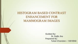 HISTOGRAM BASED CONTRAST
ENHANCEMENT FOR
MAMMOGRAM IMAGES
 