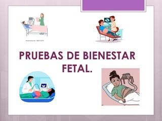PRUEBAS DE BIENESTAR
FETAL.
 