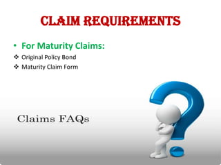 Claim requirements
• For Maturity Claims:
 Original Policy Bond
 Maturity Claim Form

 