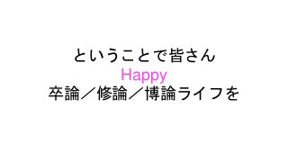 ということで皆さん
Happy
卒論／修論／博論ライフを
 