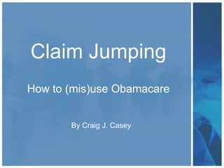 Claim Jumping
How to (mis)use Obamacare


       By Craig J. Casey
 