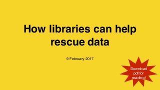 How libraries can help
rescue data
9 February 2017
Download
pdf for
reading!
 