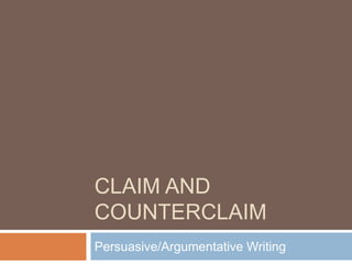 CLAIM AND
COUNTERCLAIM
Persuasive/Argumentative Writing
 