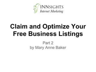 Claim and Optimize Your
 Free Business Listings
            Part 2
      by Mary Anne Baker
 