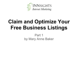 Claim and Optimize Your
 Free Business Listings
            Part 1
      by Mary Anne Baker
 