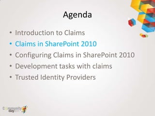 Agenda
•   Introduction to Claims
•   Claims in SharePoint 2010
•   Configuring Claims in SharePoint 2010
•   Development tasks with claims
•   Trusted Identity Providers
 