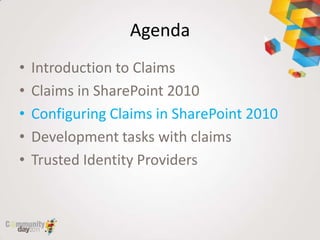 Agenda
•   Introduction to Claims
•   Claims in SharePoint 2010
•   Configuring Claims in SharePoint 2010
•   Development tasks with claims
•   Trusted Identity Providers
 