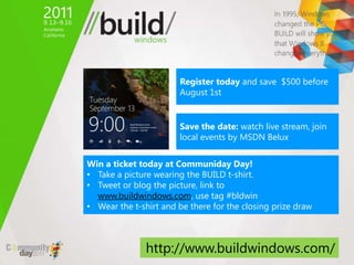 Register today and save $500 before
                       August 1st


                       Save the date: watch live stream, join
                       local events by MSDN Belux


Win a ticket today at Communiday Day!
• Take a picture wearing the BUILD t-shirt.
• Tweet or blog the picture, link to
  www.buildwindows.com, use tag #bldwin
• Wear the t-shirt and be there for the closing prize draw



               http://www.buildwindows.com/
 