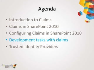 Agenda
•   Introduction to Claims
•   Claims in SharePoint 2010
•   Configuring Claims in SharePoint 2010
•   Development tasks with claims
•   Trusted Identity Providers
 