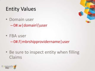 Entity Values
• Domain user
  – 0#.w|domainuser

• FBA user
  – 0#.f|mbrshipprovidername|user

• Be sure to inspect entity when filling
  Claims
 