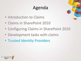 Agenda
•   Introduction to Claims
•   Claims in SharePoint 2010
•   Configuring Claims in SharePoint 2010
•   Development tasks with claims
•   Trusted Identity Providers
 