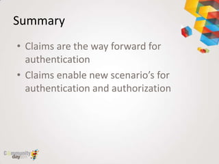 Summary
• Claims are the way forward for
  authentication
• Claims enable new scenario’s for
  authentication and authorization
 