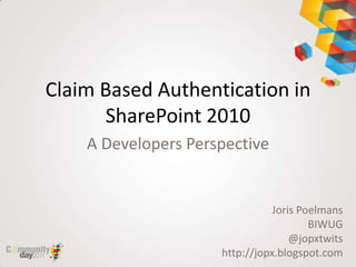 Claim Based Authentication in
      SharePoint 2010
    A Developers Perspective


                                Joris Poelmans
                                        BIWUG
                                    @jopxtwits
                     http://jopx.blogspot.com
 