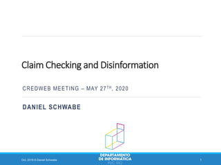 Claim Checking and Disinformation
CREDWEB MEETING – MAY 27TH, 2020
DANIEL SCHWABE
Oct. 2018 © Daniel Schwabe 1
 