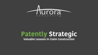 Patently Strategic
Valuable Lessons in Claim Construction
 