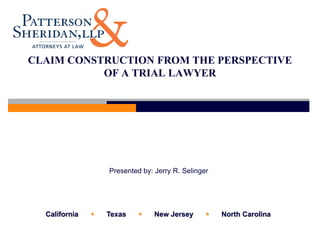 CLAIM CONSTRUCTION FROM THE PERSPECTIVE
           OF A TRIAL LAWYER




                   Presented by: Jerry R. Selinger




  California      Texas        New Jersey         North Carolina
 