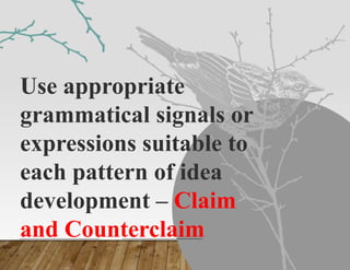 Use appropriate
grammatical signals or
expressions suitable to
each pattern of idea
development – Claim
and Counterclaim
 
