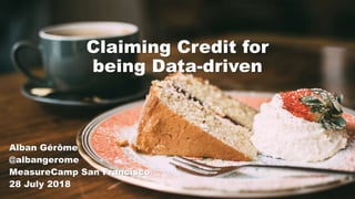 Claiming Credit for
being Data-driven
Alban Gérôme
@albangerome
MeasureCamp San Francisco
28 July 2018
 