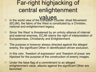 Far-right highjacking of
central enlightenment
valuesIn the world view of the European Counter Jihad Movement
(ECJM), the ...