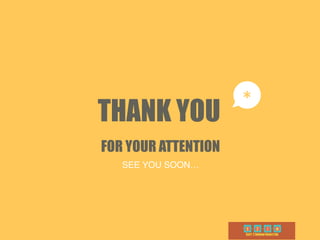 THANK YOU 
FOR YOUR ATTENTION
*
SEE YOU SOON…
 